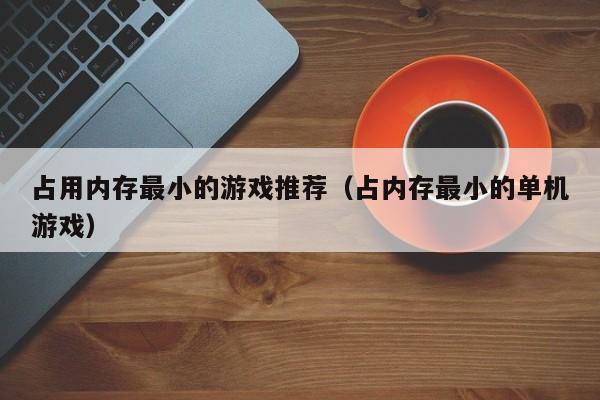 占用内存最小的游戏推荐（占内存最小的单机游戏）