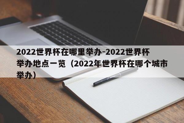 2022世界杯在哪里举办-2022世界杯举办地点一览（2022年世界杯在哪个城市举办）