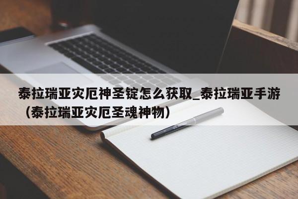 泰拉瑞亚灾厄神圣锭怎么获取_泰拉瑞亚手游（泰拉瑞亚灾厄圣魂神物）
