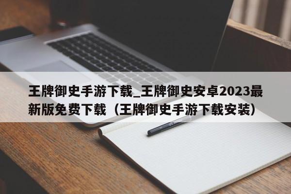 王牌御史手游下载_王牌御史安卓2023最新版免费下载（王牌御史手游下载安装）