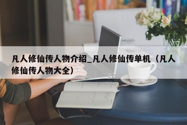 凡人修仙传人物介绍_凡人修仙传单机（凡人修仙传人物大全）