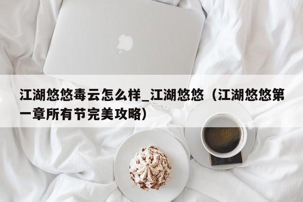 江湖悠悠毒云怎么样_江湖悠悠（江湖悠悠第一章所有节完美攻略）
