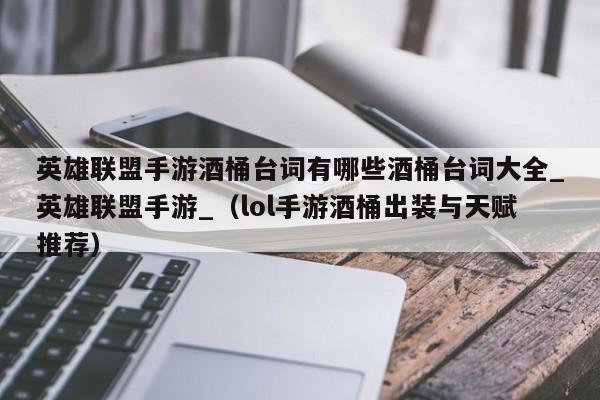 英雄联盟手游酒桶台词有哪些酒桶台词大全_英雄联盟手游_（lol手游酒桶出装与天赋推荐）