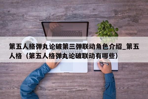 第五人格弹丸论破第三弹联动角色介绍_第五人格（第五人格弹丸论破联动有哪些）