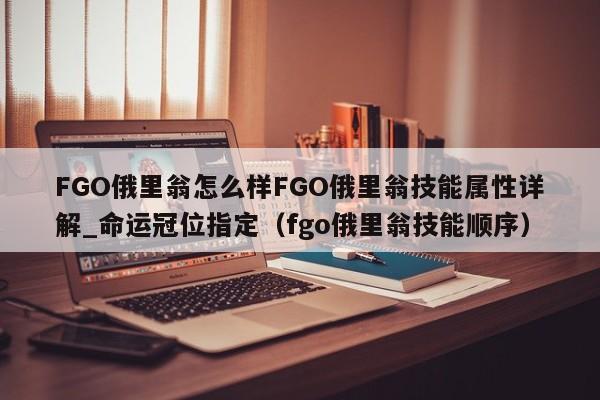 FGO俄里翁怎么样FGO俄里翁技能属性详解_命运冠位指定（fgo俄里翁技能顺序）