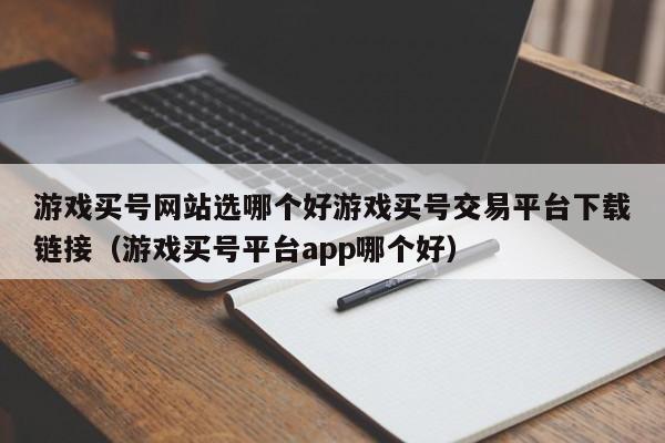 游戏买号网站选哪个好游戏买号交易平台下载链接（游戏买号平台app哪个好）