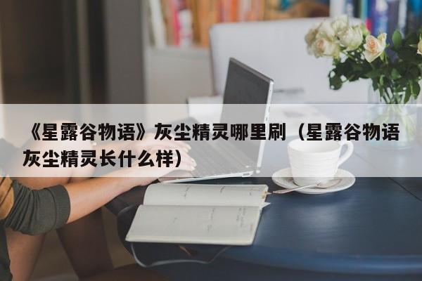 《星露谷物语》灰尘精灵哪里刷（星露谷物语灰尘精灵长什么样）