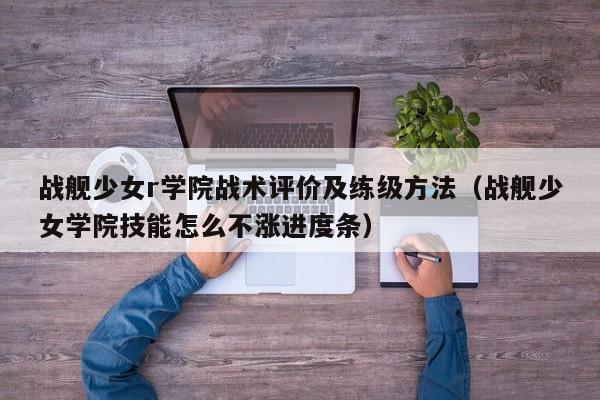 战舰少女r学院战术评价及练级方法（战舰少女学院技能怎么不涨进度条）