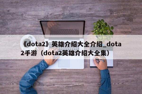 《dota2》英雄介绍大全介绍_dota2手游（dota2英雄介绍大全集）