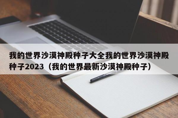 我的世界沙漠神殿种子大全我的世界沙漠神殿种子2023（我的世界最新沙漠神殿种子）