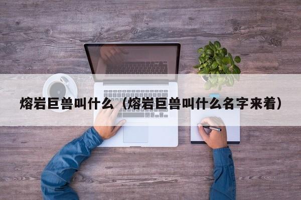 熔岩巨兽叫什么（熔岩巨兽叫什么名字来着）
