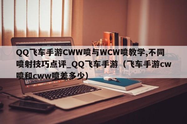 QQ飞车手游CWW喷与WCW喷教学,不同喷射技巧点评_QQ飞车手游（飞车手游cw喷和cww喷差多少）