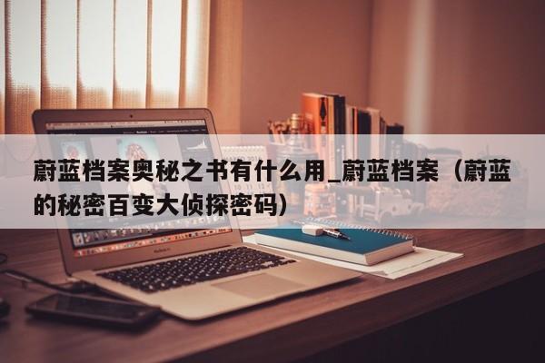 蔚蓝档案奥秘之书有什么用_蔚蓝档案（蔚蓝的秘密百变大侦探密码）
