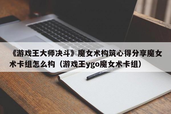 《游戏王大师决斗》魔女术构筑心得分享魔女术卡组怎么构（游戏王ygo魔女术卡组）