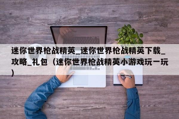 迷你世界枪战精英_迷你世界枪战精英下载_攻略_礼包（迷你世界枪战精英小游戏玩一玩）