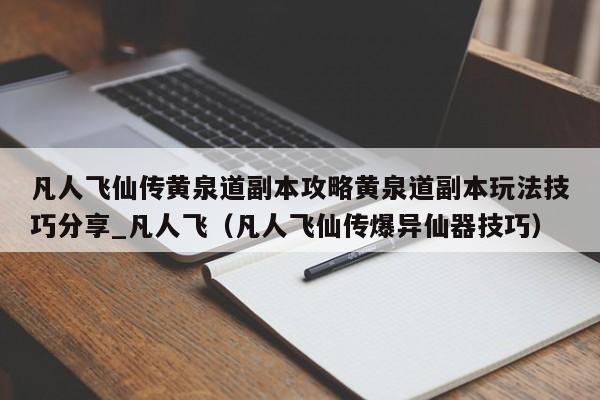 凡人飞仙传黄泉道副本攻略黄泉道副本玩法技巧分享_凡人飞（凡人飞仙传爆异仙器技巧）