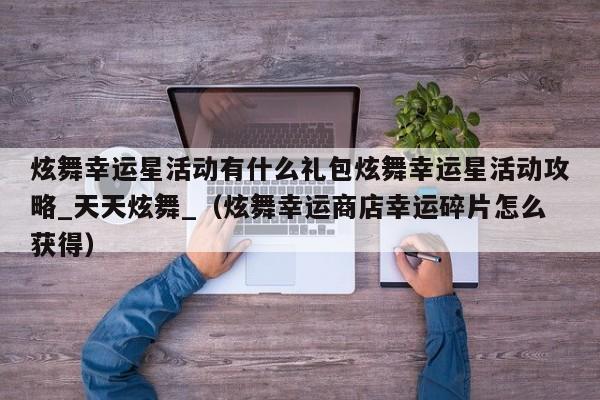 炫舞幸运星活动有什么礼包炫舞幸运星活动攻略_天天炫舞_（炫舞幸运商店幸运碎片怎么获得）
