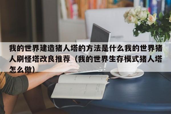 我的世界建造猪人塔的方法是什么我的世界猪人刷怪塔改良推荐（我的世界生存模式猪人塔怎么做）