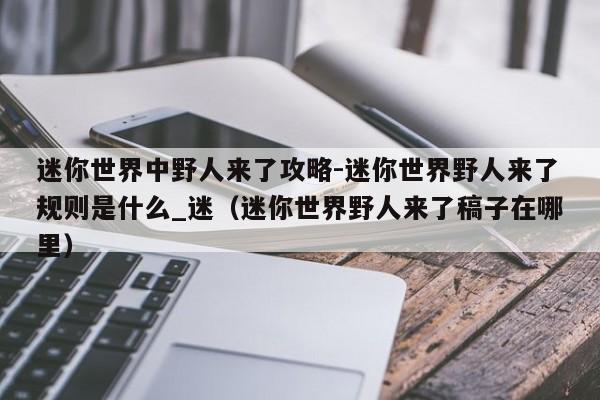 迷你世界中野人来了攻略-迷你世界野人来了规则是什么_迷（迷你世界野人来了稿子在哪里）