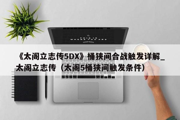 《太阁立志传5DX》桶狭间合战触发详解_太阁立志传（太阁5桶狭间触发条件）
