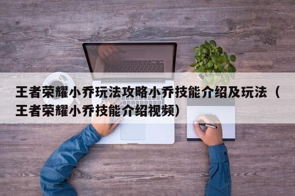 王者荣耀小乔玩法攻略小乔技能介绍及玩法（王者荣耀小乔技能介绍视频）