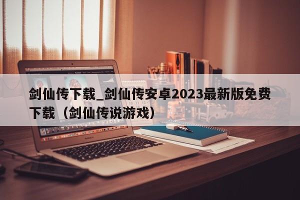 剑仙传下载_剑仙传安卓2023最新版免费下载（剑仙传说游戏）