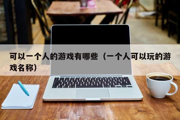 可以一个人的游戏有哪些（一个人可以玩的游戏名称）