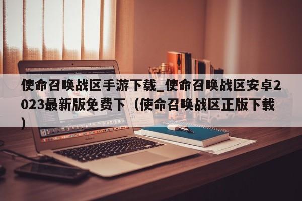 使命召唤战区手游下载_使命召唤战区安卓2023最新版免费下（使命召唤战区正版下载）