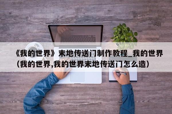 《我的世界》末地传送门制作教程_我的世界（我的世界,我的世界末地传送门怎么造）