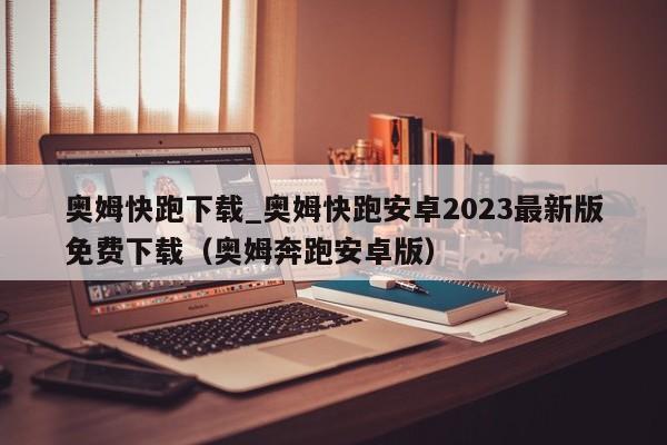 奥姆快跑下载_奥姆快跑安卓2023最新版免费下载（奥姆奔跑安卓版）