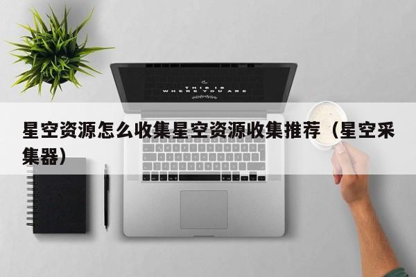 星空资源怎么收集星空资源收集推荐（星空采集器）