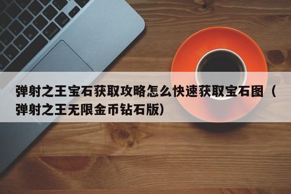 弹射之王宝石获取攻略怎么快速获取宝石图（弹射之王无限金币钻石版）