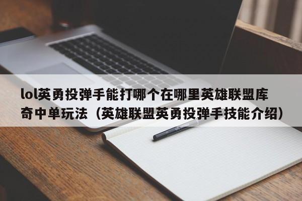 lol英勇投弹手能打哪个在哪里英雄联盟库奇中单玩法（英雄联盟英勇投弹手技能介绍）