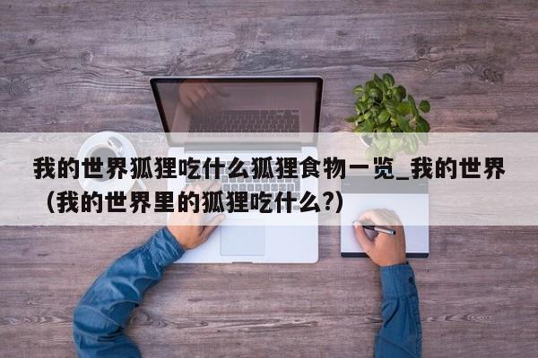 我的世界狐狸吃什么狐狸食物一览_我的世界（我的世界里的狐狸吃什么?）