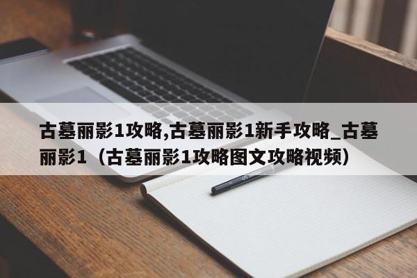 古墓丽影1攻略,古墓丽影1新手攻略_古墓丽影1（古墓丽影1攻略图文攻略视频）