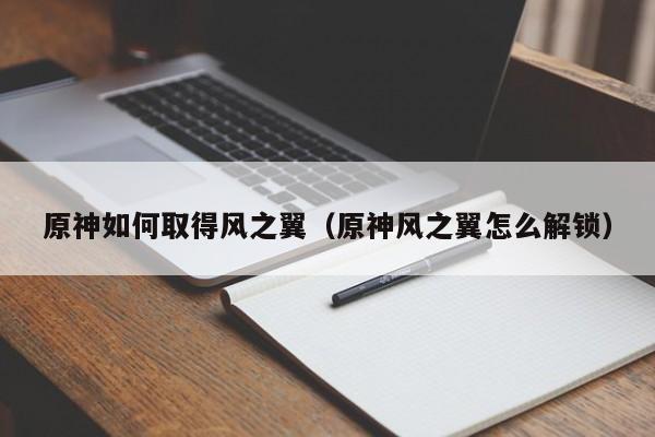 原神如何取得风之翼（原神风之翼怎么解锁）