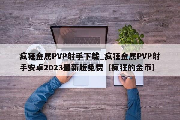 疯狂金属PVP射手下载_疯狂金属PVP射手安卓2023最新版免费（疯狂的金币）