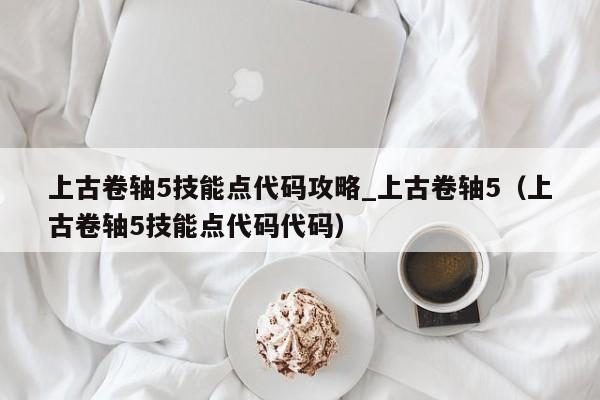 上古卷轴5技能点代码攻略_上古卷轴5（上古卷轴5技能点代码代码）
