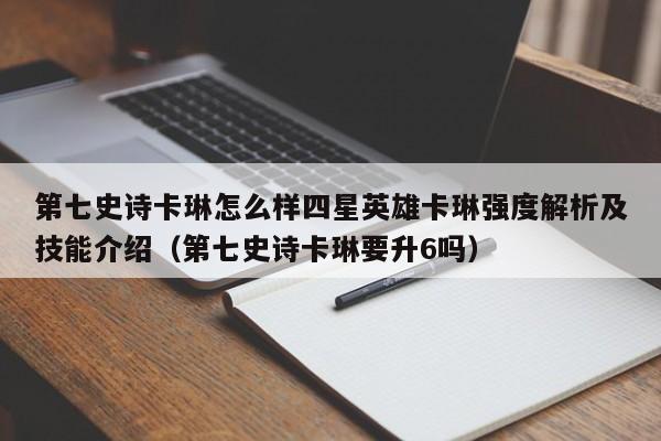 第七史诗卡琳怎么样四星英雄卡琳强度解析及技能介绍（第七史诗卡琳要升6吗）