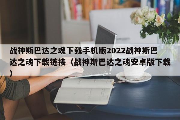 战神斯巴达之魂下载手机版2022战神斯巴达之魂下载链接（战神斯巴达之魂安卓版下载）