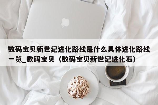 数码宝贝新世纪进化路线是什么具体进化路线一览_数码宝贝（数码宝贝新世纪进化石）