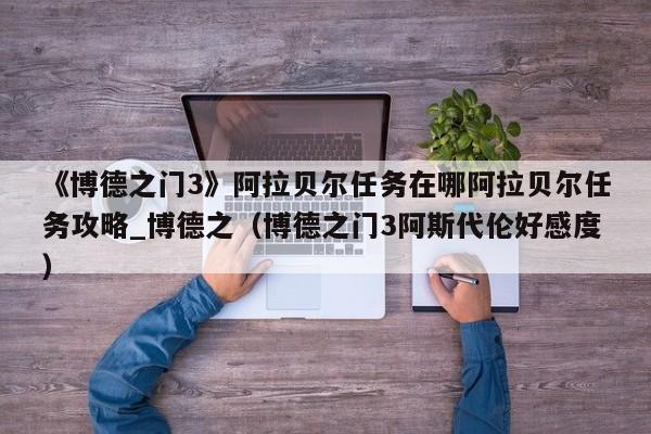 《博德之门3》阿拉贝尔任务在哪阿拉贝尔任务攻略_博德之（博德之门3阿斯代伦好感度）