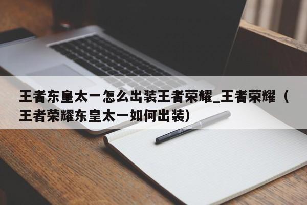 王者东皇太一怎么出装王者荣耀_王者荣耀（王者荣耀东皇太一如何出装）