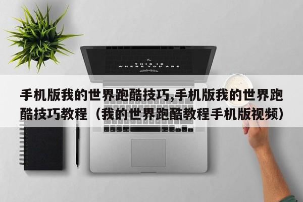 手机版我的世界跑酷技巧,手机版我的世界跑酷技巧教程（我的世界跑酷教程手机版视频）