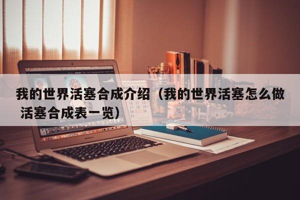 我的世界活塞合成介绍（我的世界活塞怎么做 活塞合成表一览）