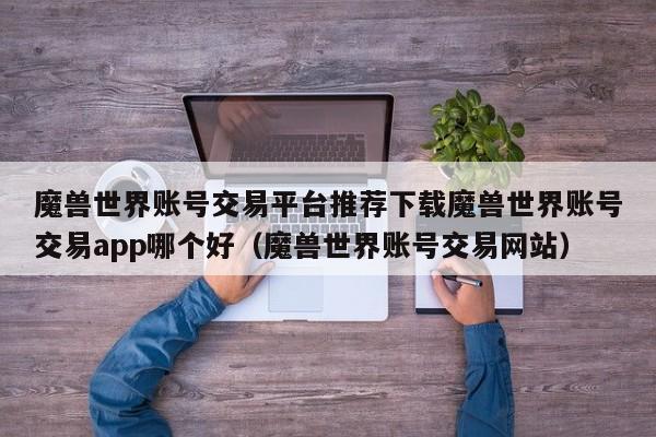 魔兽世界账号交易平台推荐下载魔兽世界账号交易app哪个好（魔兽世界账号交易网站）