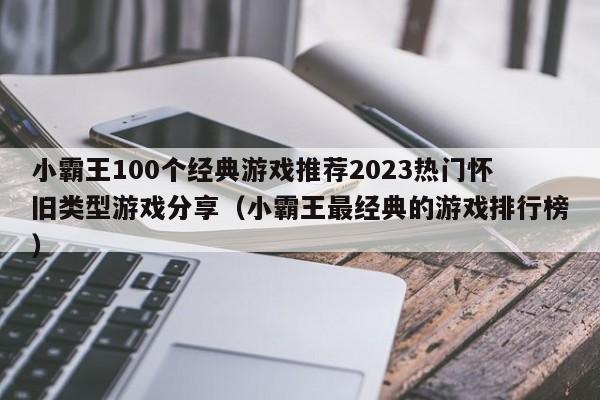 小霸王100个经典游戏推荐2023热门怀旧类型游戏分享（小霸王最经典的游戏排行榜）