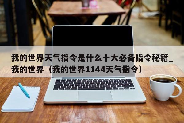 我的世界天气指令是什么十大必备指令秘籍_我的世界（我的世界1144天气指令）