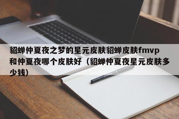 貂蝉仲夏夜之梦的星元皮肤貂蝉皮肤fmvp和仲夏夜哪个皮肤好（貂蝉仲夏夜星元皮肤多少钱）