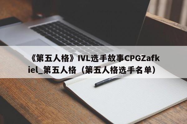 《第五人格》IVL选手故事CPGZafkiel_第五人格（第五人格选手名单）
